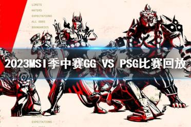 2023MSI季中赛入围赛GG VS PSG比赛回放分享