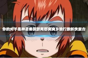 你的对手是神圣兽国游尾郡窝窝乡独行族妖侠蛮吉 魁拔梗出处详解
