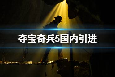 夺宝奇兵5中国引进吗 夺宝奇兵5中国内地定档海报公开，一睹为快