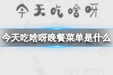 《今天吃啥呀》晚餐菜单是什么 今天吃什么晚餐候选有什么