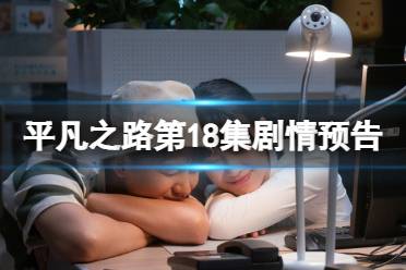 平凡之路第18集预告 电视剧平凡之路十八集剧情是怎样的