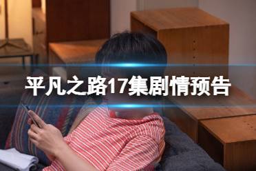 平凡之路第17集预告 电视剧平凡之路十七集剧情预告一览