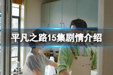 平凡之路15集剧情分享 平凡之路15集剧情是什么