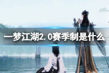 《一梦江湖》2.0赛季制是什么 一梦江湖2赛季制详解