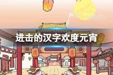 《进击的汉字》欢度元宵 欢度元宵营造节日氛围怎么通关