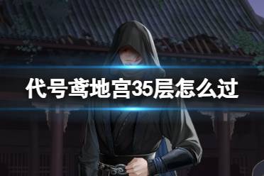 《代号鸢》地宫35层怎么过 地宫35层无王粲打法心得一览
