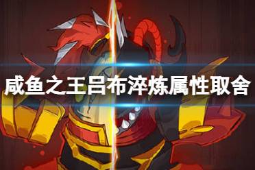 《咸鱼之王》吕布淬炼属性取舍心得一览 吕布淬炼属性排行最新