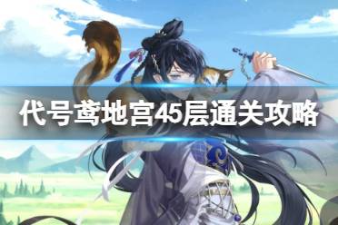 《代号鸢》地宫45层通关攻略 地宫45层无史子眇使用什么阵容好