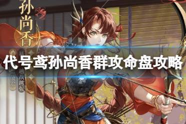 《代号鸢》孙尚香群攻命盘怎么选 孙尚香群攻命盘选择技巧