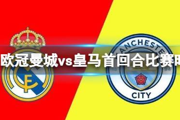 欧冠曼城vs皇马首回合比赛时间发布 曼城vs皇马2023第一回合几点开踢