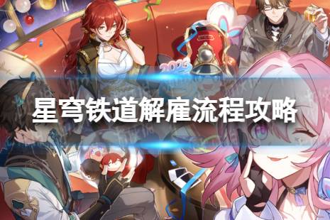 《崩坏星穹铁道》解雇怎么过 解雇流程详解