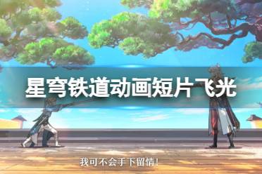 《崩坏星穹铁道》景元动画短片飞光 星穹铁道2023年5月动画短片欣赏