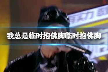 我总是临时抱佛脚临时抱佛脚 威尔临时抱佛脚歌词完整版最新