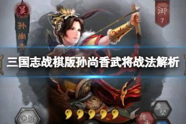 《三国志战棋版》孙尚香武将战法解析 s2孙尚香战法怎么玩