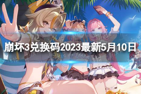 《崩坏3》兑换码2023最新5月10日 最新5月可用兑换码合集最新