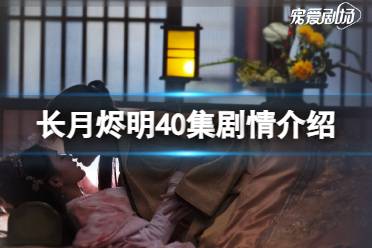 长月烬明40集剧情介绍 长月烬明40集剧情讲了什么内容