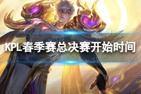 2023KPL春季赛总决赛什么时候开始 KPLL春季赛总决赛开始时间是什么