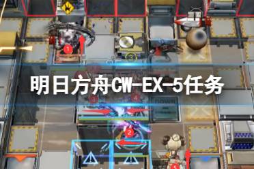《明日方舟》CW-EX-5任务怎么打 CWEX5摆完怎么挂机