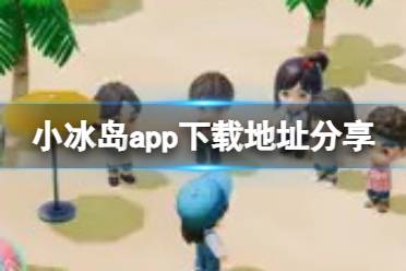 小冰岛app在哪下载 下载地址是什么