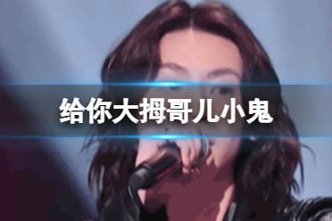 给你大拇哥儿小鬼 天赐的声音给你大拇哥儿释义
