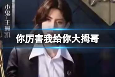 你厉害我给你大拇哥 你厉害我给你大拇哥梗是什么