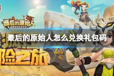 《最后的原始人》怎么兑换礼包码 礼包码使用方法