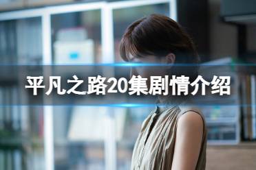 平凡之路20集剧情详解 平凡之路20集剧情是什么