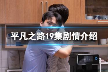平凡之路19集剧情详解 平凡之路19集剧情是什么