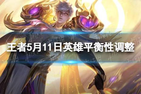 《王者荣耀》5月11日英雄平衡性调整有哪些？ 刘禅米莱狄增强后羿降温