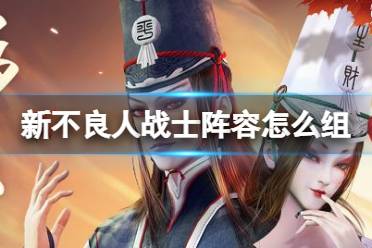 《新不良人》战士阵容攻略 战士阵容搭配推荐