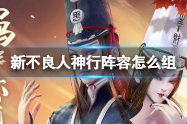 《新不良人》神行阵容怎么组 神行阵容怎么搭配