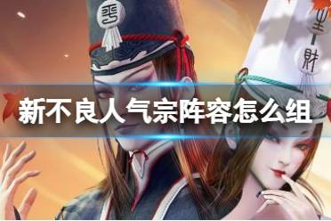 《新不良人》气宗阵容怎么组 气宗阵容怎么搭配