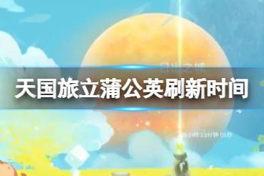 《天国旅立》蒲公英刷新时间 天国旅立蒲公英刷新时间是什么