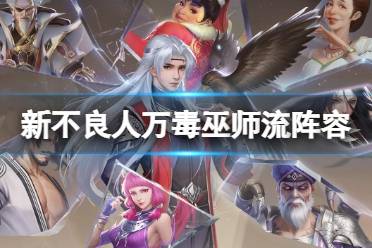 《新不良人》万毒巫师流阵容推荐 平民战神组合怎么玩