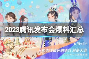 2023腾讯游戏发布会有哪些内容 2023腾讯游戏发布会爆料汇总最新