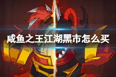 《咸鱼之王》江湖黑市怎么买划算 江湖黑市购买心得分享