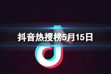 抖音热搜榜2023年5月15日 抖音热搜排行榜今日榜5.15