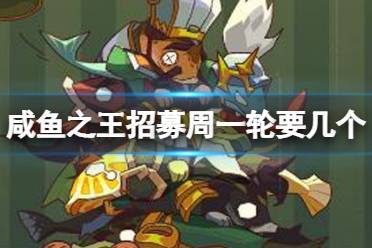 《咸鱼之王》招募活动多少够一轮 招募周一轮要几个攻略