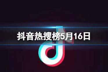 抖音热搜榜5月16日 抖音热搜排行榜今日榜5.16最新