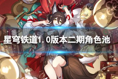 《崩坏星穹铁道》1.0二期角色池最新 1.0版本二期角色池陪跑