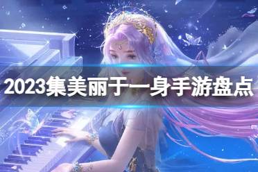 2023集美丽于一身手游盘点 集美丽于一身的游戏是什么