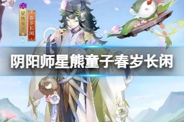 《阴阳师》星熊童子新皮肤春岁长闲怎么样 星熊童子春岁长闲皮肤详解