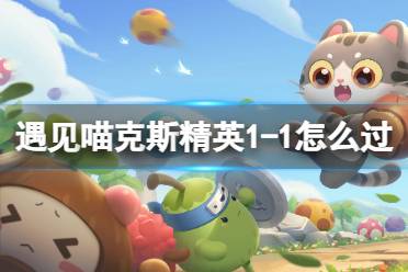 《遇见喵克斯》精英1-1怎么过 精英关卡1-1怎么完美通关