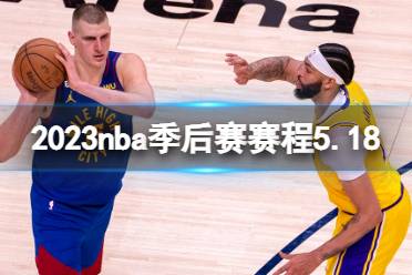 2023nba季后赛赛程5.18 nba比赛赛程2023年5月18日最新