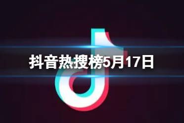 抖音热搜榜5月17日 抖音热搜排行榜今日榜5.17最新