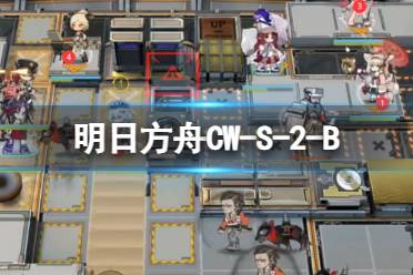 《明日方舟》CW-S-2-B怎么打 孤星CWS2B战壕β摆完怎么挂机
