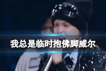 我总是临时抱佛脚威尔 临时抱佛脚歌词完整版威尔（副本）分享