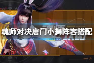 《斗罗大陆魂师对决》唐门小舞阵容搭配 唐门小舞长图推荐阵容