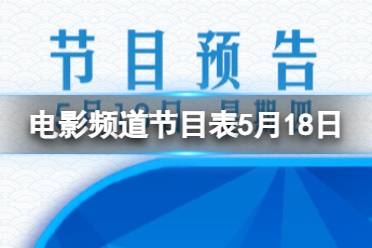 电影频道节目表5月18日 CCTV6电影频道节目单2023.5.18最新