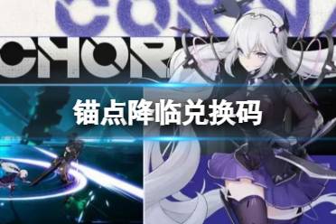 《锚点降临》兑换码 兑换码大全2023合集
